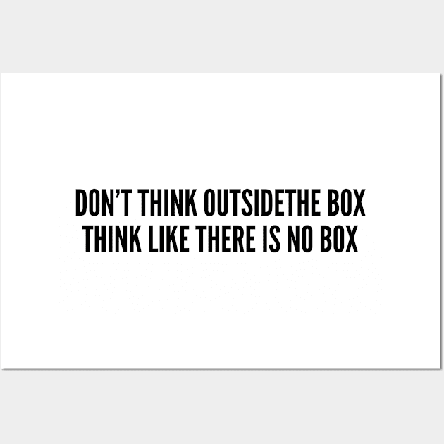 Witty - Don't Think Outside The Box Think Like There Is No Box - Funny Joke Statement Humor Slogan Wall Art by sillyslogans